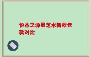 悦木之源灵芝水新款老款对比