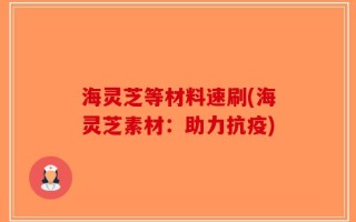 海灵芝等材料速刷(海灵芝素材：助力抗疫)