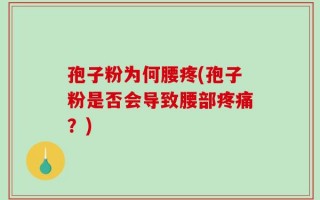 孢子粉为何腰疼(孢子粉是否会导致腰部疼痛？)