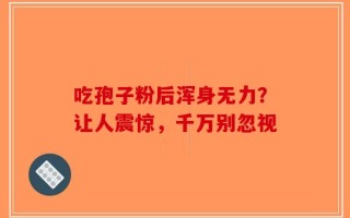 吃孢子粉后浑身无力？让人震惊，千万别忽视