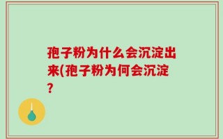 孢子粉为什么会沉淀出来(孢子粉为何会沉淀？