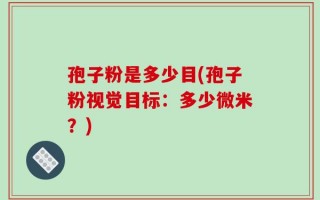 孢子粉是多少目(孢子粉视觉目标：多少微米？)
