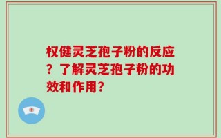 权健灵芝孢子粉的反应？了解灵芝孢子粉的功效和作用？
