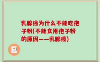 乳腺癌为什么不能吃孢子粉(不能食用孢子粉的原因——乳腺癌)