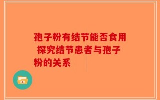 孢子粉有结节能否食用 探究结节患者与孢子粉的关系