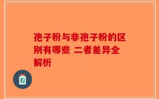 孢子粉与非孢子粉的区别有哪些 二者差异全解析