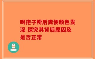 喝孢子粉后粪便颜色发深 探究其背后原因及是否正常