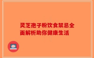 灵芝孢子粉饮食禁忌全面解析助你健康生活