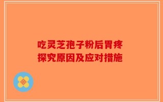 吃灵芝孢子粉后胃疼 探究原因及应对措施