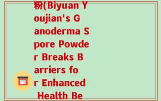 碧源优健破壁灵芝孢子粉(Biyuan Youjian's Ganoderma Spore Powder Breaks Barriers for Enhanced Health Benefits)