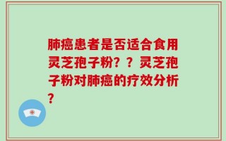 肺癌患者是否适合食用灵芝孢子粉？？灵芝孢子粉对肺癌的疗效分析？