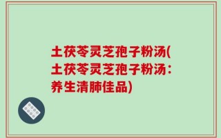 土茯苓灵芝孢子粉汤(土茯苓灵芝孢子粉汤：养生清肺佳品)