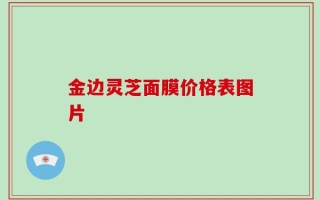 金边灵芝面膜价格表图片