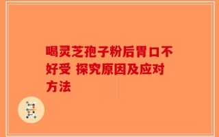 喝灵芝孢子粉后胃口不好受 探究原因及应对方法