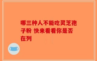 哪三种人不能吃灵芝孢子粉 快来看看你是否在列