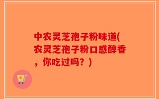 中农灵芝孢子粉味道(农灵芝孢子粉口感醇香，你吃过吗？)