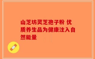 山芝坊灵芝孢子粉 优质养生品为健康注入自然能量