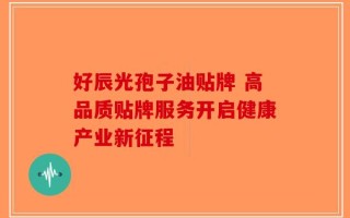 好辰光孢子油贴牌 高品质贴牌服务开启健康产业新征程