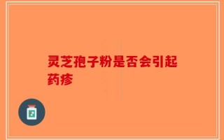 灵芝孢子粉是否会引起药疹