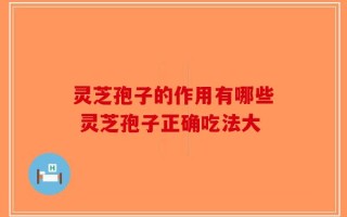 灵芝孢子的作用有哪些 灵芝孢子正确吃法大