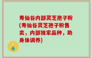 寿仙谷内部灵芝孢子粉(寿仙谷灵芝孢子粉售卖，内部独家品种，助身体调养)