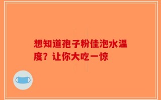 想知道孢子粉佳泡水温度？让你大吃一惊