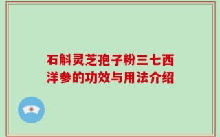石斛灵芝孢子粉三七西洋参的功效与用法介绍