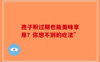 孢子粉过期也能美味享用？你想不到的吃法”