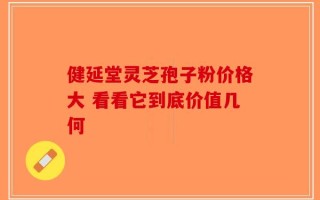 健延堂灵芝孢子粉价格大 看看它到底价值几何