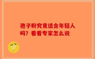 孢子粉究竟适合年轻人吗？看看专家怎么说