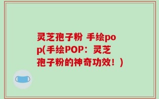 灵芝孢子粉 手绘pop(手绘POP：灵芝孢子粉的神奇功效！)