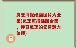 灵芝海报绘画图片大全集(灵芝海报插图全集，神奇灵芝的无穷魅力体现)