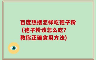 百度热搜怎样吃孢子粉 (孢子粉该怎么吃？教你正确食用方法)