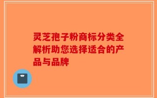 灵芝孢子粉商标分类全解析助您选择适合的产品与品牌
