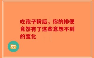 吃孢子粉后，你的排便竟然有了这些意想不到的变化