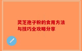 灵芝孢子粉的食用方法与技巧全攻略分享