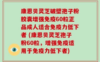 康恩贝灵芝破壁孢子粉胶囊增强免疫60粒正品成人适合免疫力低下者 (康恩贝灵芝孢子粉60粒，增强免疫适用于免疫力低下者)