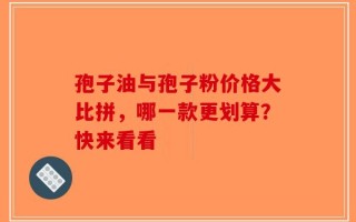 孢子油与孢子粉价格大比拼，哪一款更划算？快来看看