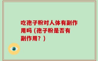 吃孢子粉对人体有副作用吗 (孢子粉是否有副作用？)