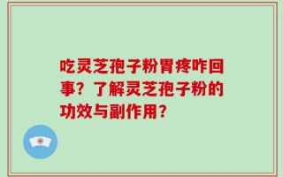 吃灵芝孢子粉胃疼咋回事？了解灵芝孢子粉的功效与副作用？