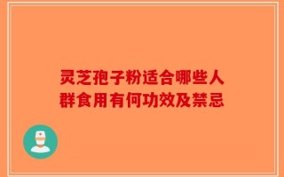 灵芝孢子粉适合哪些人群食用有何功效及禁忌