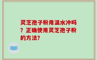灵芝孢子粉用温水冲吗？正确使用灵芝孢子粉的方法？