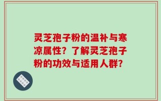 灵芝孢子粉的温补与寒凉属性？了解灵芝孢子粉的功效与适用人群？