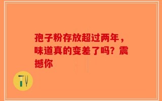 孢子粉存放超过两年，味道真的变差了吗？震撼你