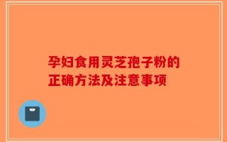 孕妇食用灵芝孢子粉的正确方法及注意事项