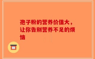 孢子粉的营养价值大，让你告别营养不足的烦恼