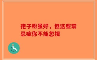 孢子粉虽好，但这些禁忌症你不能忽视