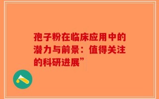 孢子粉在临床应用中的潜力与前景：值得关注的科研进展”