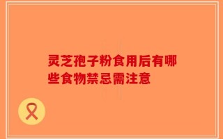 灵芝孢子粉食用后有哪些食物禁忌需注意