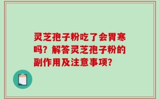 灵芝孢子粉吃了会胃寒吗？解答灵芝孢子粉的副作用及注意事项？